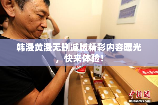 韩漫黄漫无删减版精彩内容曝光，快来体验！