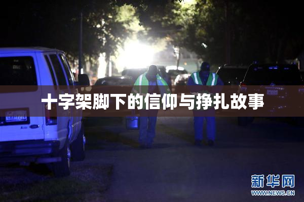 十字架脚下的信仰与挣扎故事