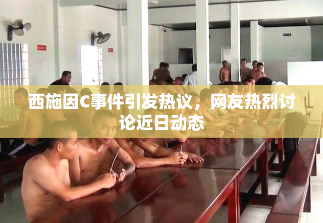 西施因C事件引发热议，网友热烈讨论近日动态