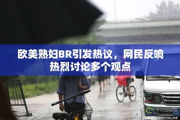 欧美熟妇BR引发热议，网民反响热烈讨论多个观点