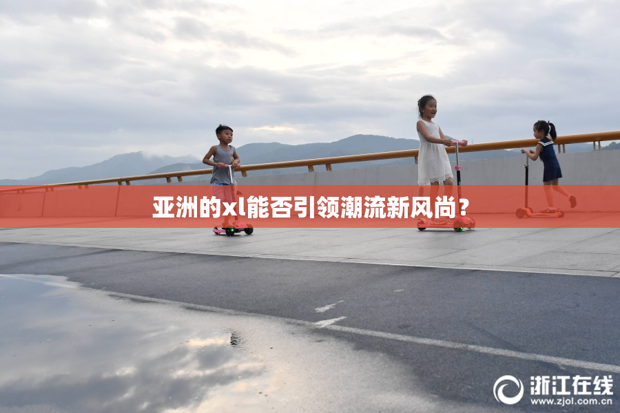 亚洲的xl能否引领潮流新风尚？