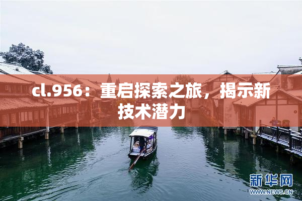 cl.956：重启探索之旅，揭示新技术潜力