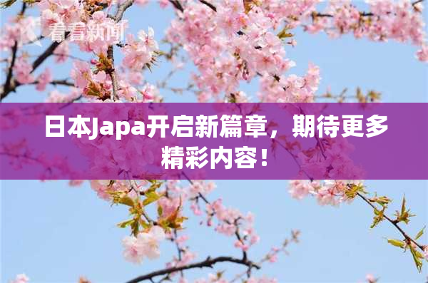 日本Japa开启新篇章，期待更多精彩内容！