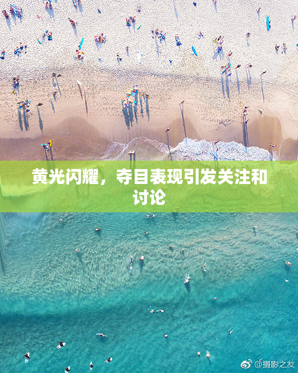 黄光闪耀，夺目表现引发关注和讨论