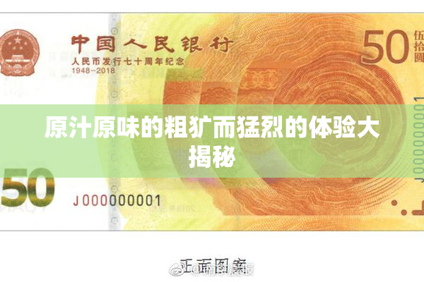 原汁原味的粗犷而猛烈的体验大揭秘