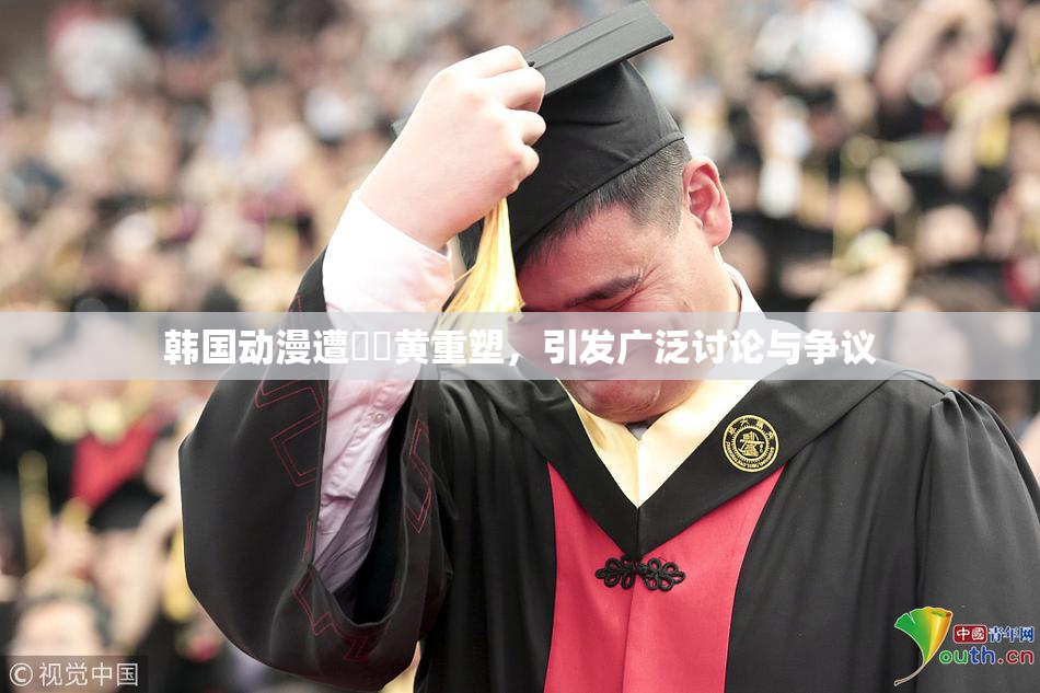 韩国动漫遭❌‌黄重塑，引发广泛讨论与争议