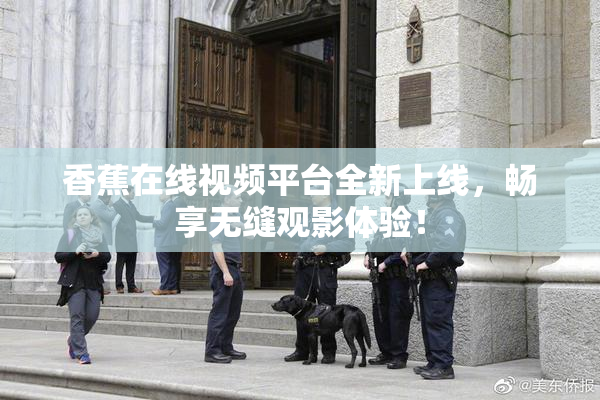 香蕉在线视频平台全新上线，畅享无缝观影体验！