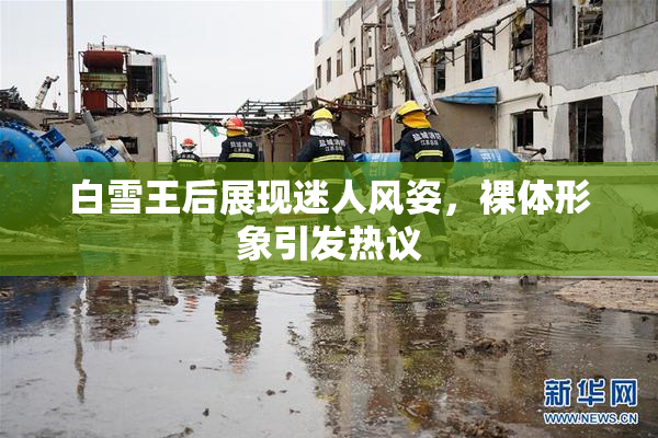 白雪王后展现迷人风姿，裸体形象引发热议