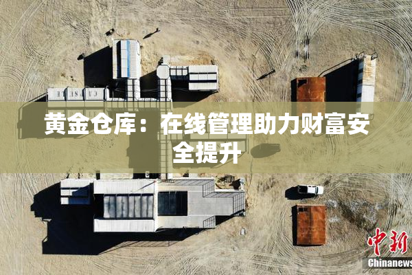 黄金仓库：在线管理助力财富安全提升