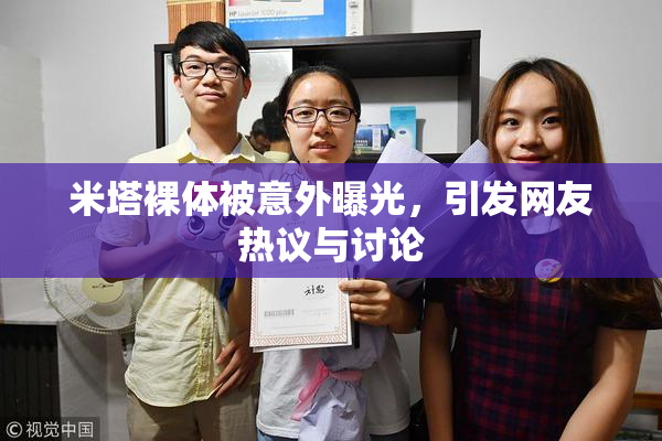 米塔裸体被意外曝光，引发网友热议与讨论