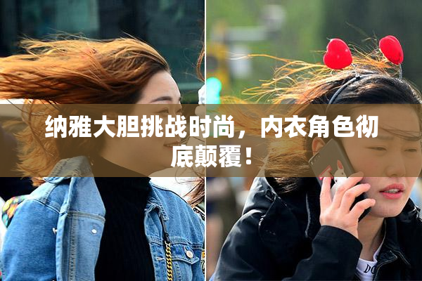 纳雅大胆挑战时尚，内衣角色彻底颠覆！