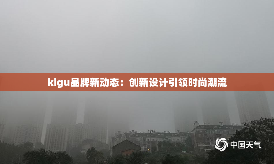 kigu品牌新动态：创新设计引领时尚潮流