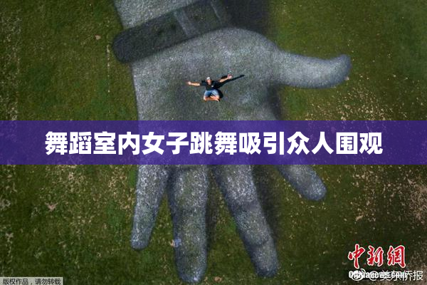 舞蹈室内女子跳舞吸引众人围观