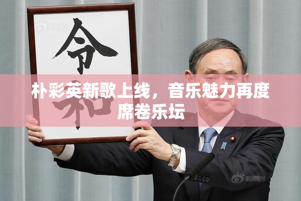 朴彩英新歌上线，音乐魅力再度席卷乐坛
