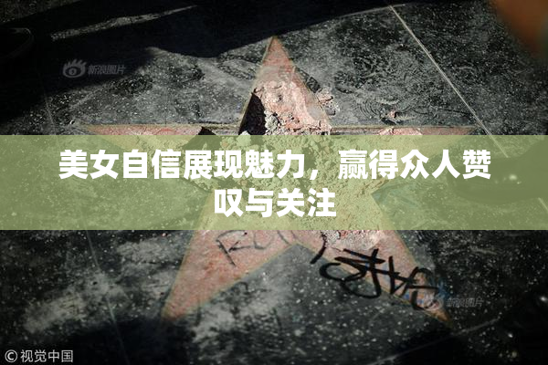 美女自信展现魅力，赢得众人赞叹与关注