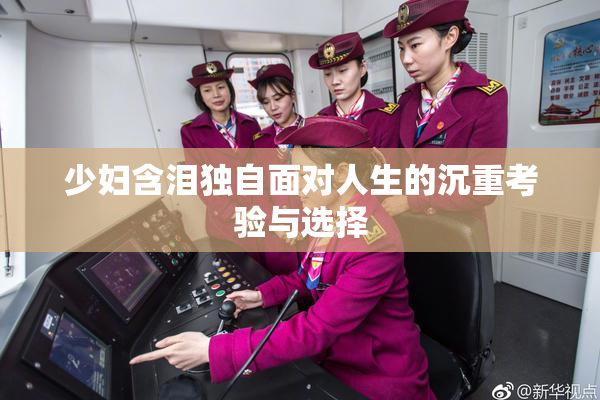 少妇含泪独自面对人生的沉重考验与选择