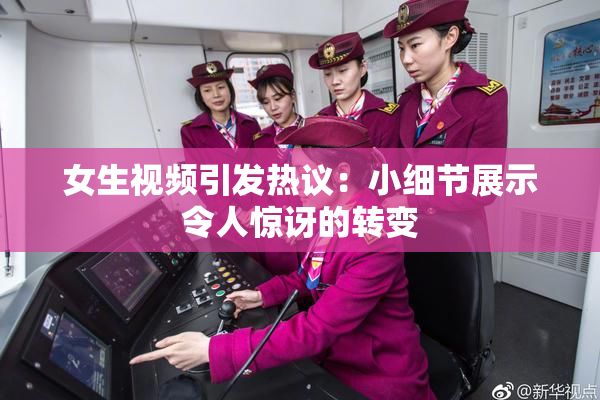 女生视频引发热议：小细节展示令人惊讶的转变
