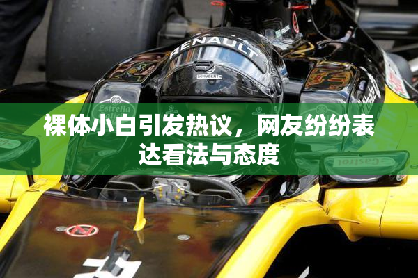 裸体小白引发热议，网友纷纷表达看法与态度