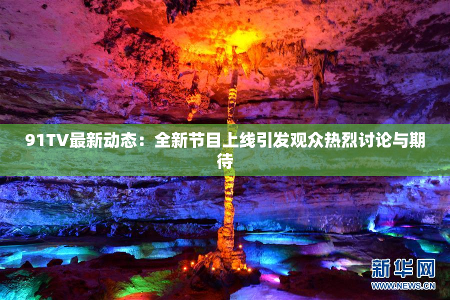91TV最新动态：全新节目上线引发观众热烈讨论与期待