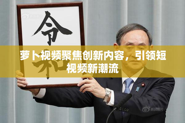 萝卜视频聚焦创新内容，引领短视频新潮流