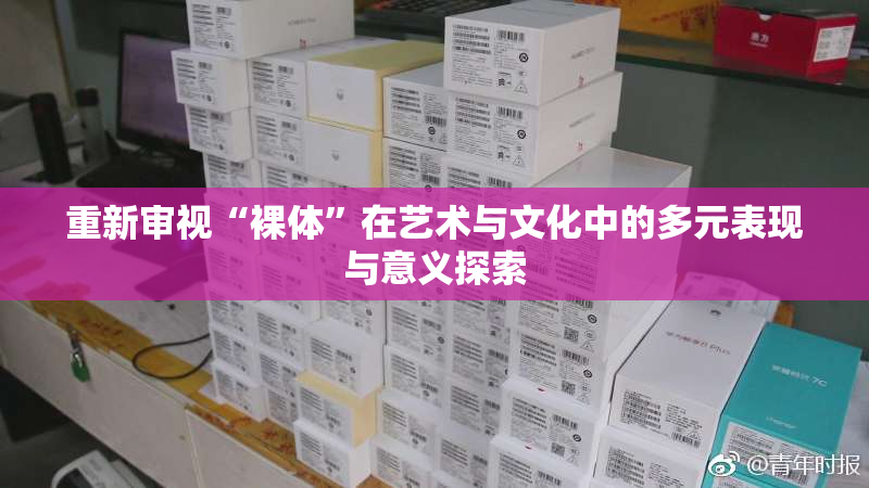 重新审视“裸体”在艺术与文化中的多元表现与意义探索