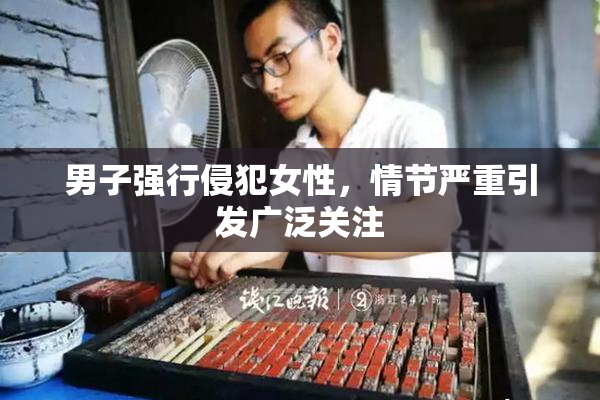 男子强行侵犯女性，情节严重引发广泛关注