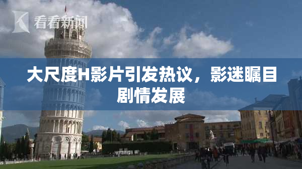 大尺度H影片引发热议，影迷瞩目剧情发展