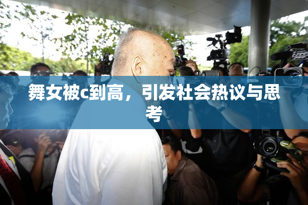 舞女被c到高，引发社会热议与思考