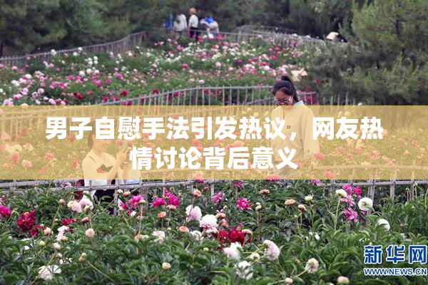 男子自慰手法引发热议，网友热情讨论背后意义