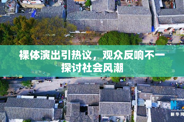 裸体演出引热议，观众反响不一探讨社会风潮