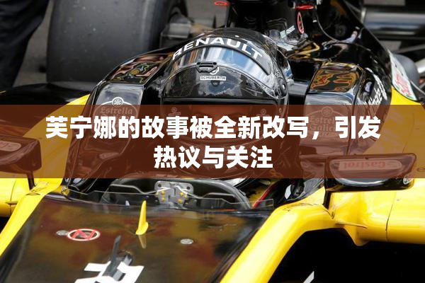 芙宁娜的故事被全新改写，引发热议与关注