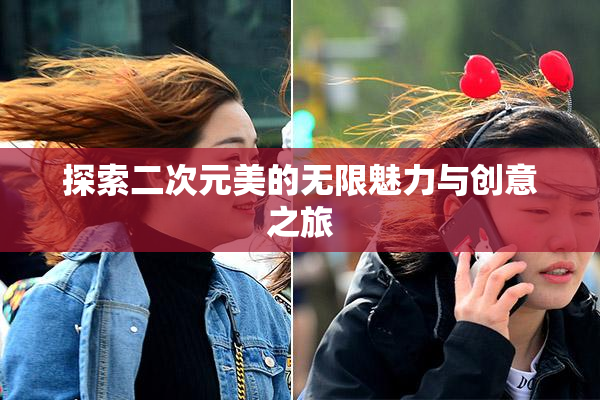 探索二次元美的无限魅力与创意之旅