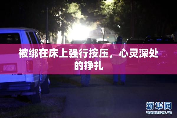 被绑在床上强行按压，心灵深处的挣扎