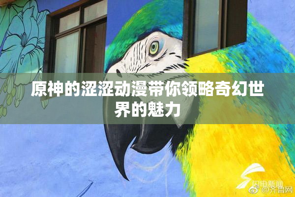 原神的涩涩动漫带你领略奇幻世界的魅力