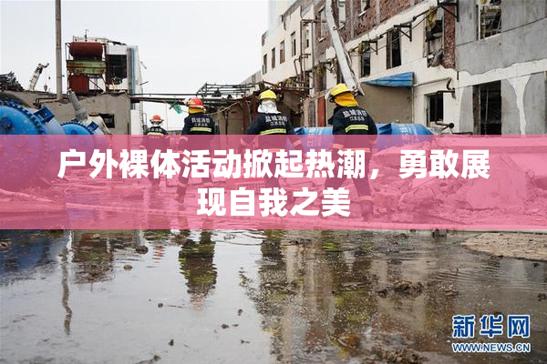 户外裸体活动掀起热潮，勇敢展现自我之美