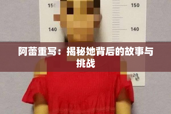 阿蕾重写：揭秘她背后的故事与挑战