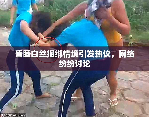 昏睡白丝捆绑情境引发热议，网络纷纷讨论