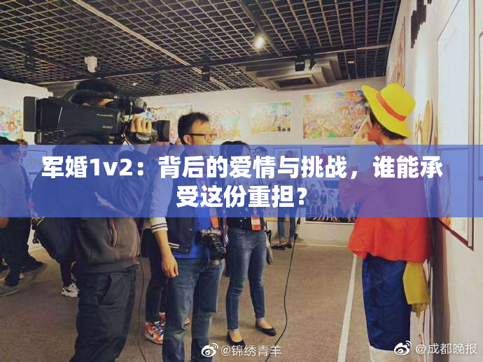 军婚1v2：背后的爱情与挑战，谁能承受这份重担？