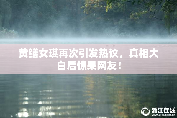 黄鳝女琪再次引发热议，真相大白后惊呆网友！