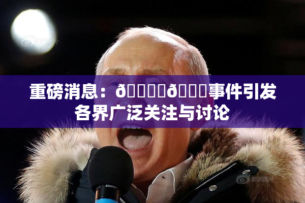重磅消息：🔞‌🍌事件引发各界广泛关注与讨论