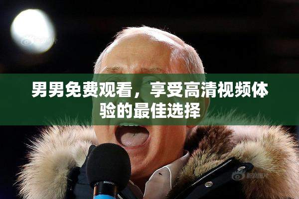 男男免费观看，享受高清视频体验的最佳选择