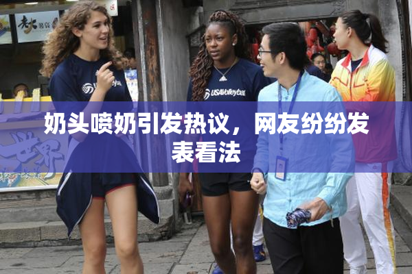 奶头喷奶引发热议，网友纷纷发表看法