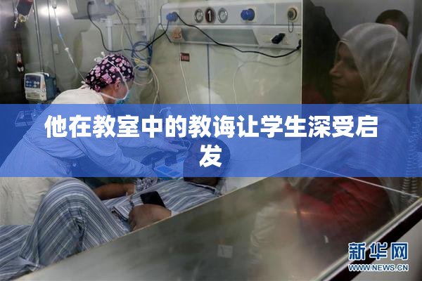 他在教室中的教诲让学生深受启发