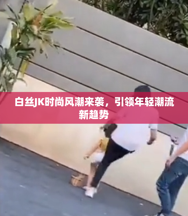 白丝JK时尚风潮来袭，引领年轻潮流新趋势