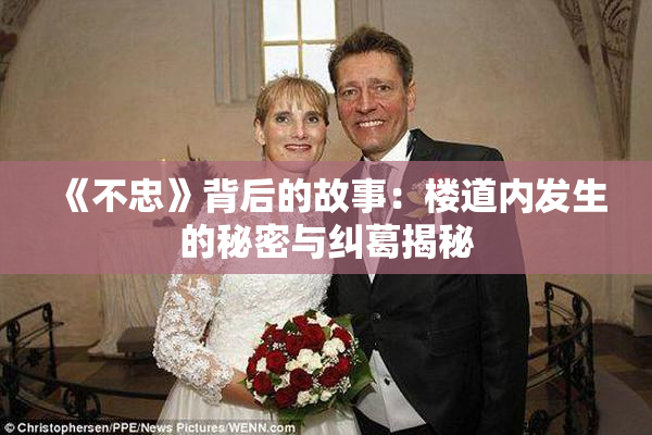 《不忠》背后的故事：楼道内发生的秘密与纠葛揭秘