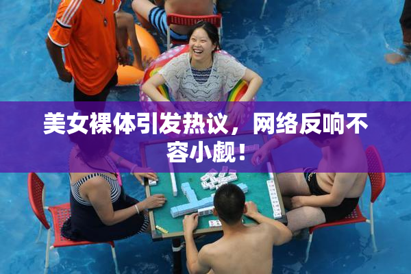 美女裸体引发热议，网络反响不容小觑！