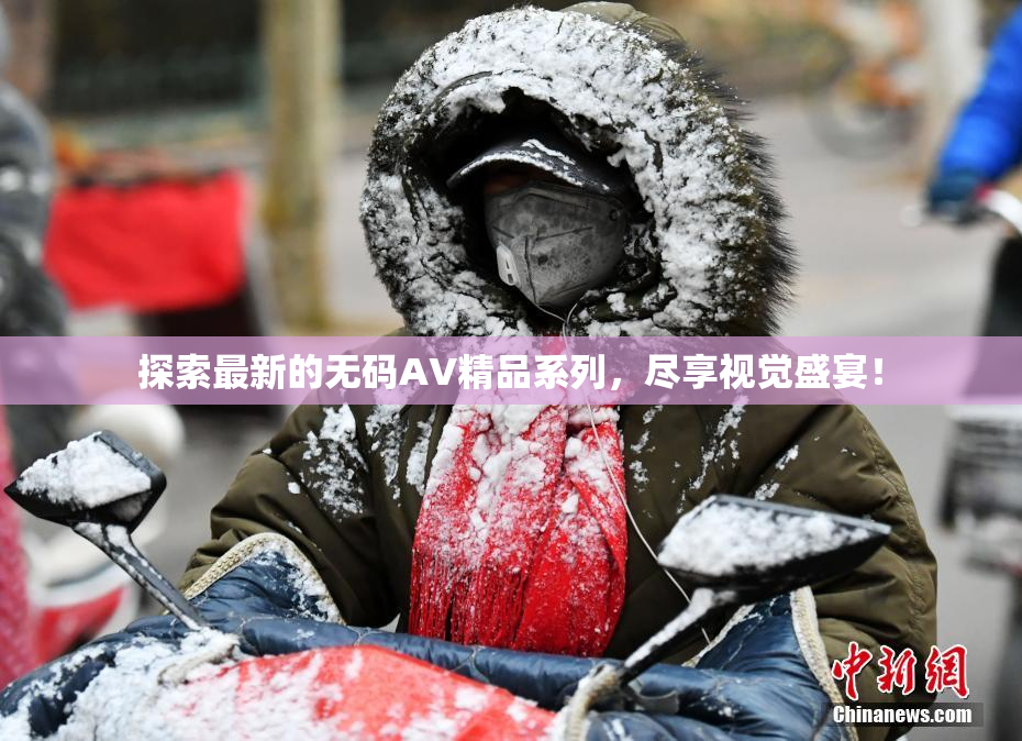 探索最新的无码AV精品系列，尽享视觉盛宴！