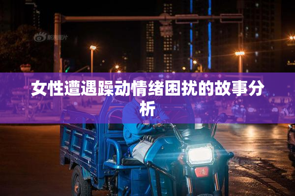 女性遭遇躁动情绪困扰的故事分析
