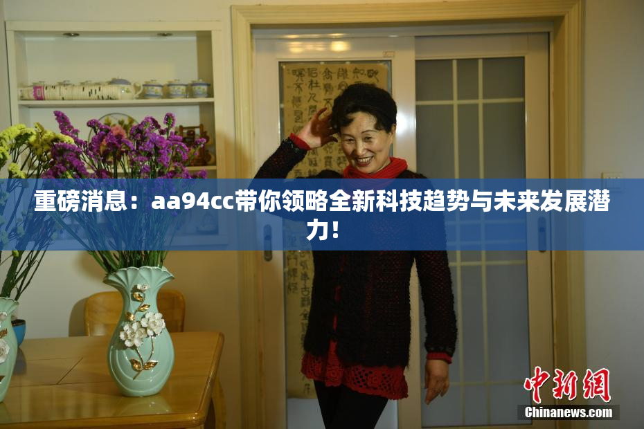 重磅消息：aa94cc带你领略全新科技趋势与未来发展潜力！