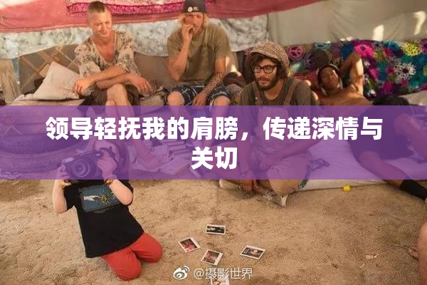 领导轻抚我的肩膀，传递深情与关切